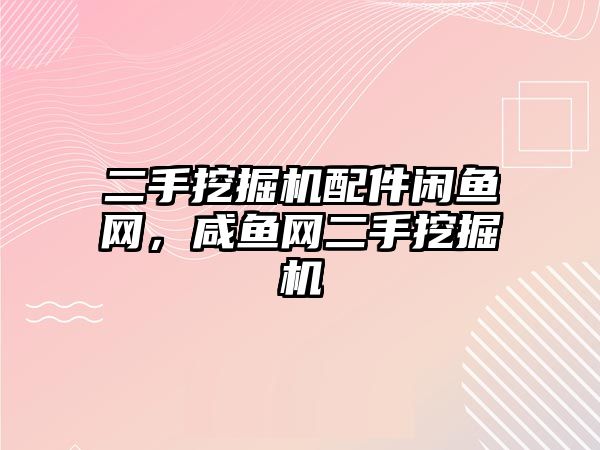 二手挖掘機配件閑魚網(wǎng)，咸魚網(wǎng)二手挖掘機