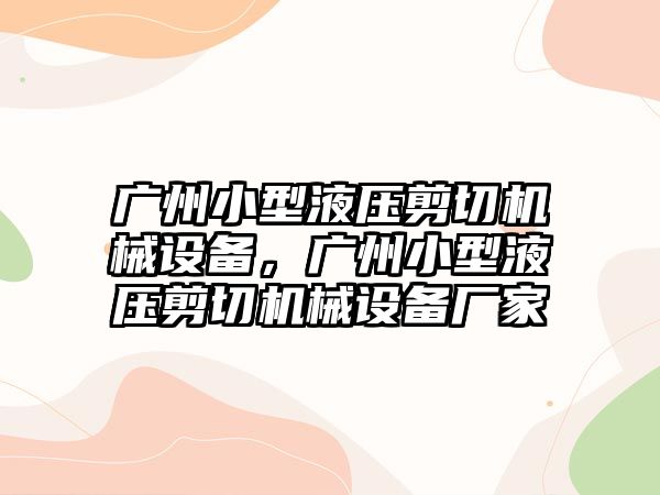 廣州小型液壓剪切機械設(shè)備，廣州小型液壓剪切機械設(shè)備廠家