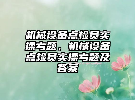 機械設(shè)備點檢員實操考題，機械設(shè)備點檢員實操考題及答案