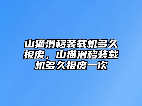 山貓滑移裝載機(jī)多久報廢，山貓滑移裝載機(jī)多久報廢一次