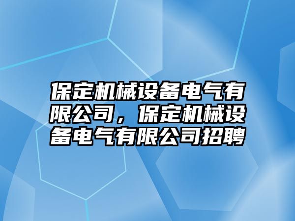 保定機械設備電氣有限公司，保定機械設備電氣有限公司招聘