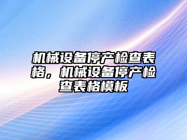 機械設備停產檢查表格，機械設備停產檢查表格模板