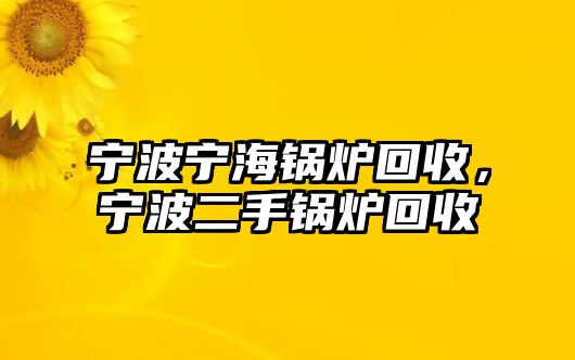 寧波寧海鍋爐回收，寧波二手鍋爐回收