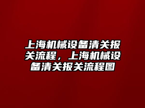 上海機械設(shè)備清關(guān)報關(guān)流程，上海機械設(shè)備清關(guān)報關(guān)流程圖