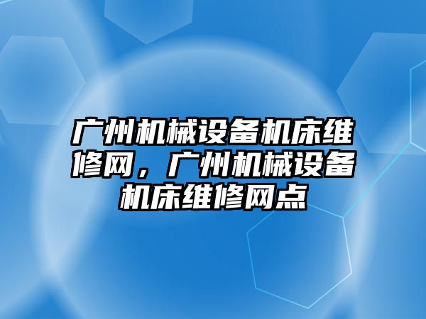 廣州機械設(shè)備機床維修網(wǎng)，廣州機械設(shè)備機床維修網(wǎng)點