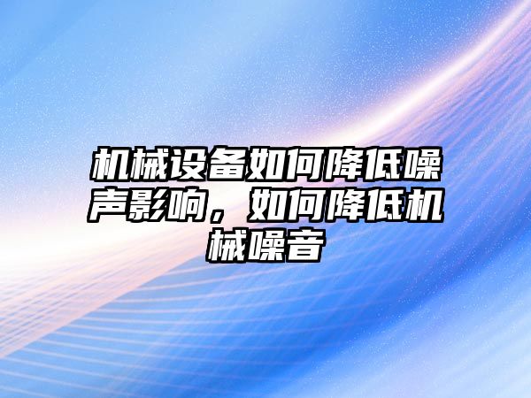 機械設(shè)備如何降低噪聲影響，如何降低機械噪音