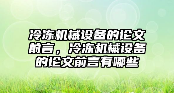 冷凍機(jī)械設(shè)備的論文前言，冷凍機(jī)械設(shè)備的論文前言有哪些