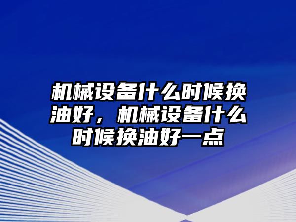 機械設備什么時候換油好，機械設備什么時候換油好一點