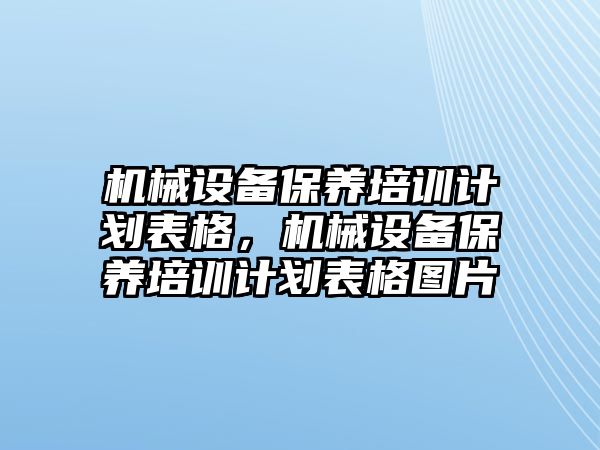 機械設(shè)備保養(yǎng)培訓(xùn)計劃表格，機械設(shè)備保養(yǎng)培訓(xùn)計劃表格圖片