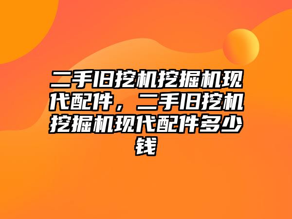 二手舊挖機挖掘機現(xiàn)代配件，二手舊挖機挖掘機現(xiàn)代配件多少錢