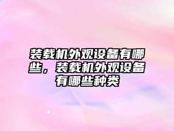 裝載機(jī)外觀設(shè)備有哪些，裝載機(jī)外觀設(shè)備有哪些種類