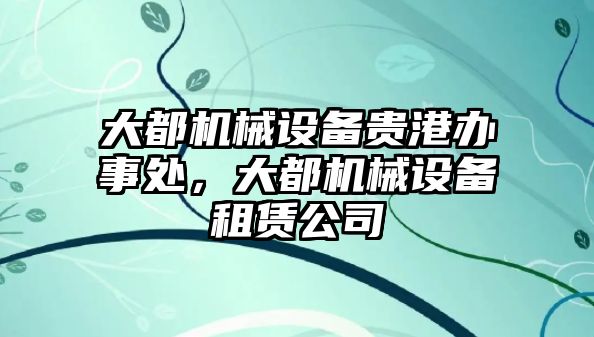 大都機械設備貴港辦事處，大都機械設備租賃公司