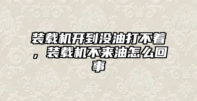 裝載機開到?jīng)]油打不著，裝載機不來油怎么回事