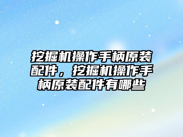 挖掘機操作手柄原裝配件，挖掘機操作手柄原裝配件有哪些