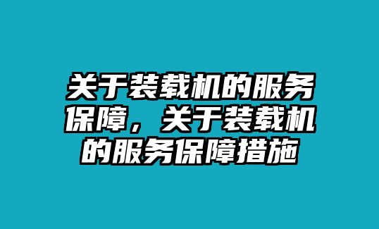 關(guān)于裝載機(jī)的服務(wù)保障，關(guān)于裝載機(jī)的服務(wù)保障措施