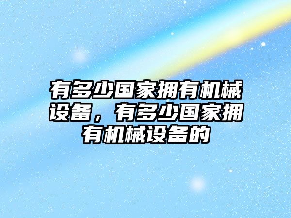 有多少國家擁有機械設(shè)備，有多少國家擁有機械設(shè)備的