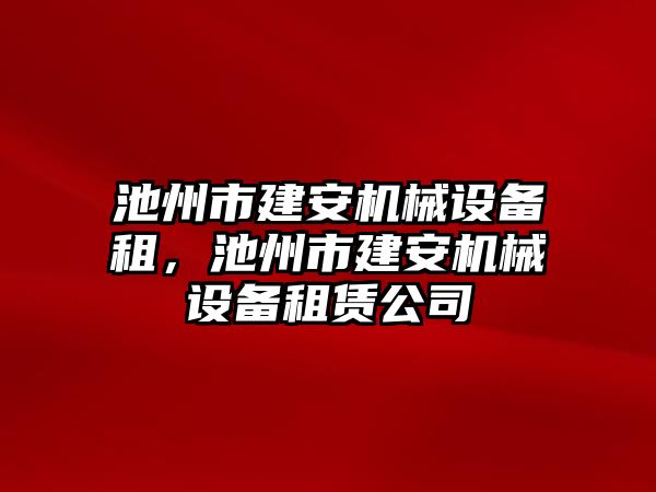 池州市建安機械設備租，池州市建安機械設備租賃公司