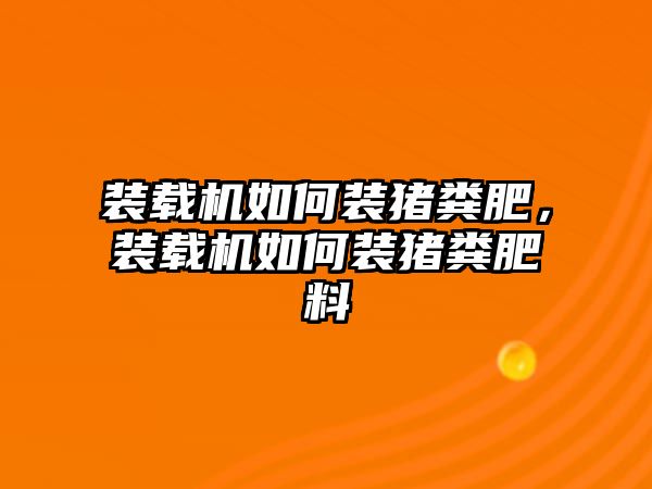 裝載機(jī)如何裝豬糞肥，裝載機(jī)如何裝豬糞肥料