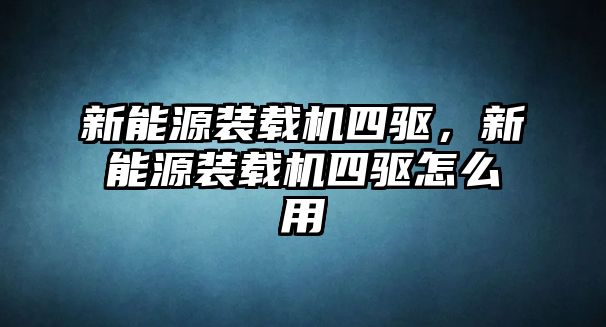 新能源裝載機(jī)四驅(qū)，新能源裝載機(jī)四驅(qū)怎么用