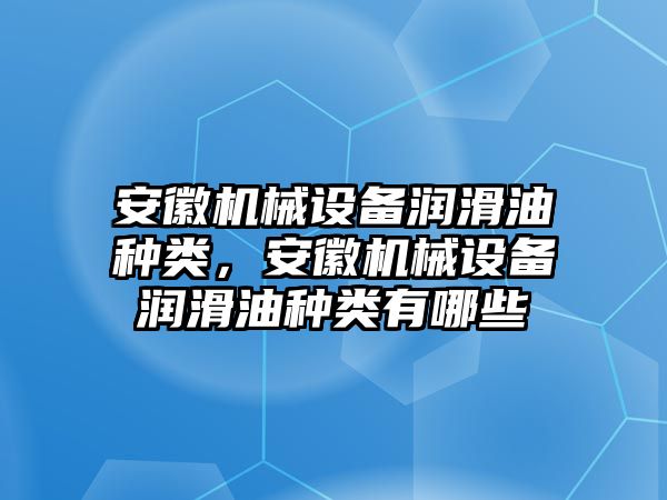 安徽機械設(shè)備潤滑油種類，安徽機械設(shè)備潤滑油種類有哪些