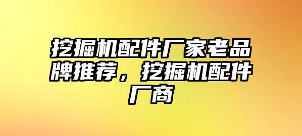 挖掘機配件廠家老品牌推薦，挖掘機配件廠商