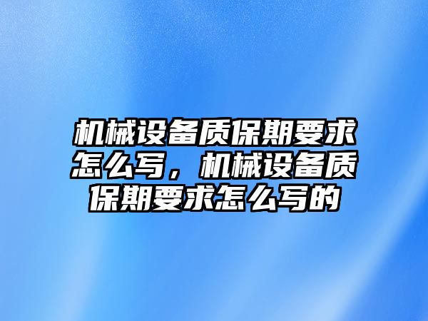 機(jī)械設(shè)備質(zhì)保期要求怎么寫，機(jī)械設(shè)備質(zhì)保期要求怎么寫的