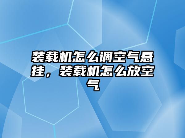 裝載機怎么調(diào)空氣懸掛，裝載機怎么放空氣