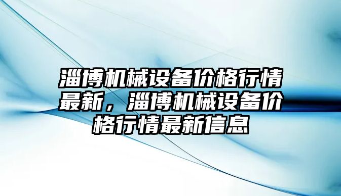 淄博機械設備價格行情最新，淄博機械設備價格行情最新信息