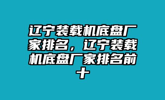 遼寧裝載機(jī)底盤廠家排名，遼寧裝載機(jī)底盤廠家排名前十