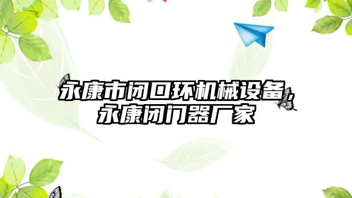 永康市閉口環(huán)機械設備，永康閉門器廠家