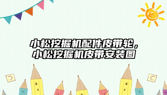 小松挖掘機配件皮帶輪，小松挖掘機皮帶安裝圖