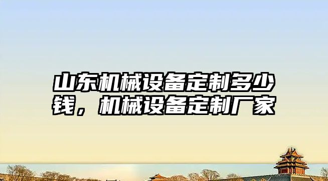 山東機械設(shè)備定制多少錢，機械設(shè)備定制廠家