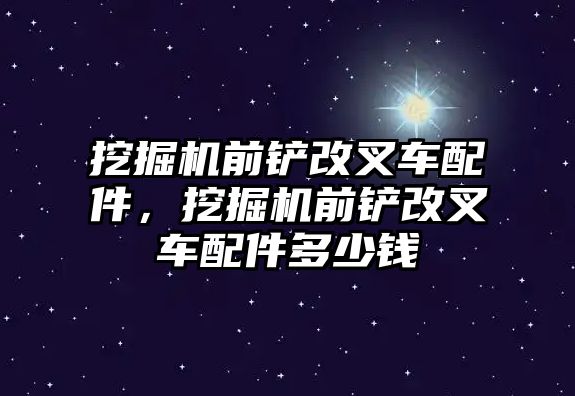 挖掘機(jī)前鏟改叉車配件，挖掘機(jī)前鏟改叉車配件多少錢