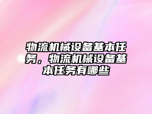 物流機械設(shè)備基本任務，物流機械設(shè)備基本任務有哪些