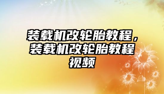 裝載機(jī)改輪胎教程，裝載機(jī)改輪胎教程視頻