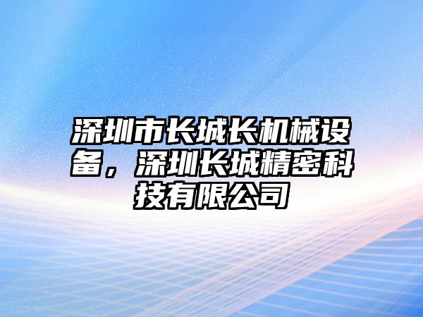 深圳市長城長機械設備，深圳長城精密科技有限公司