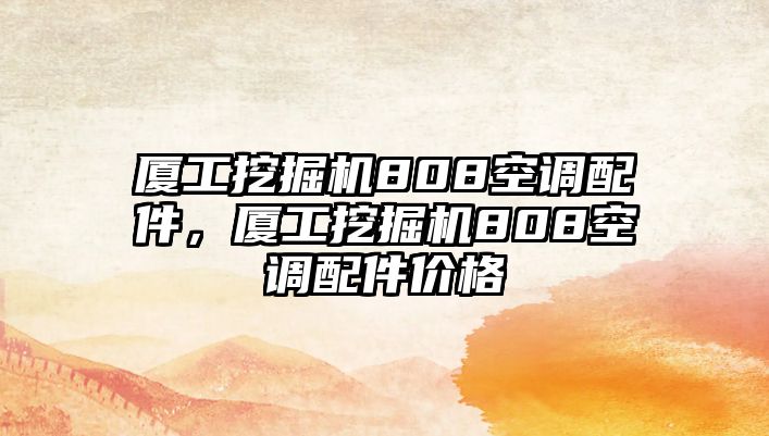 廈工挖掘機808空調配件，廈工挖掘機808空調配件價格