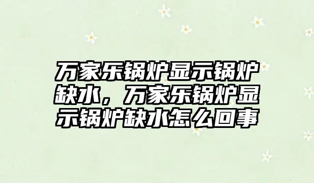 萬家樂鍋爐顯示鍋爐缺水，萬家樂鍋爐顯示鍋爐缺水怎么回事