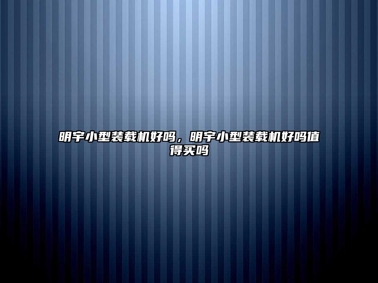 明宇小型裝載機(jī)好嗎，明宇小型裝載機(jī)好嗎值得買(mǎi)嗎