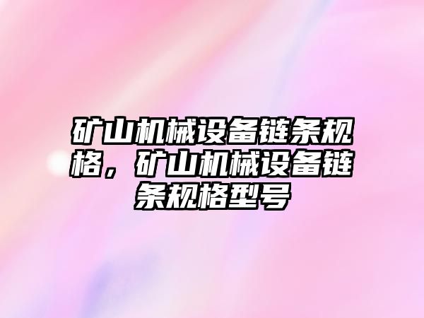 礦山機械設(shè)備鏈條規(guī)格，礦山機械設(shè)備鏈條規(guī)格型號