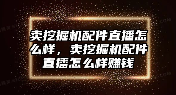 賣挖掘機(jī)配件直播怎么樣，賣挖掘機(jī)配件直播怎么樣賺錢