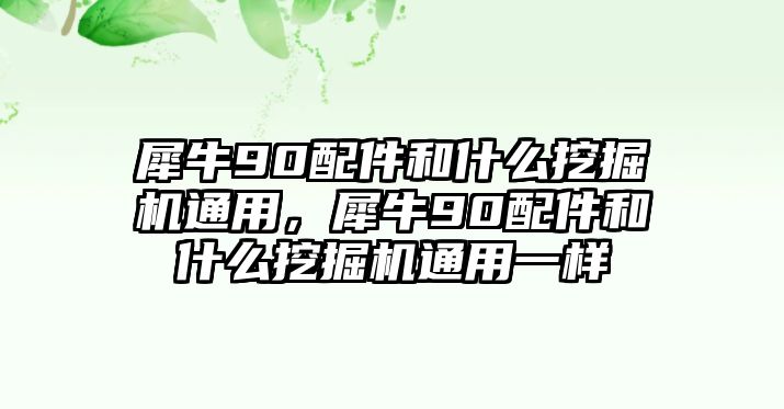 犀牛90配件和什么挖掘機(jī)通用，犀牛90配件和什么挖掘機(jī)通用一樣