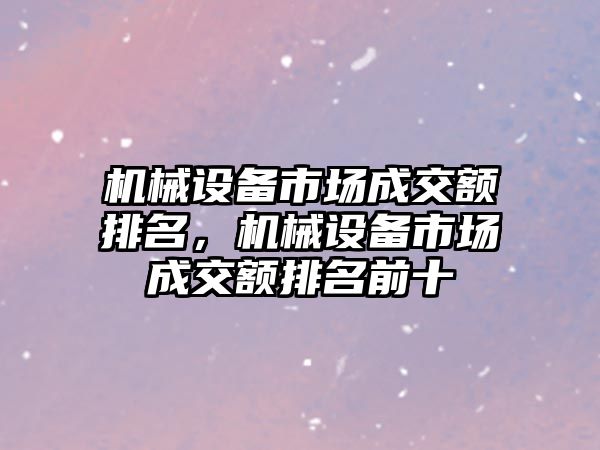 機械設(shè)備市場成交額排名，機械設(shè)備市場成交額排名前十