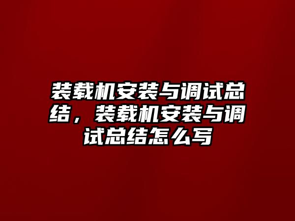 裝載機安裝與調(diào)試總結，裝載機安裝與調(diào)試總結怎么寫