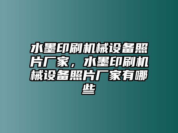 水墨印刷機(jī)械設(shè)備照片廠家，水墨印刷機(jī)械設(shè)備照片廠家有哪些