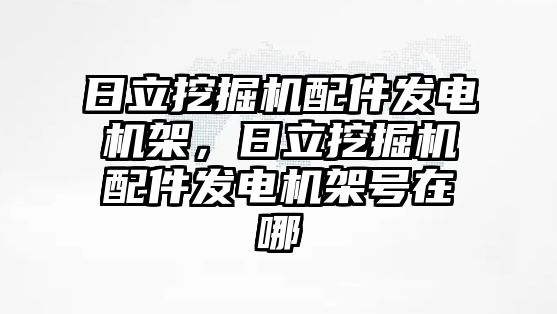 日立挖掘機配件發(fā)電機架，日立挖掘機配件發(fā)電機架號在哪