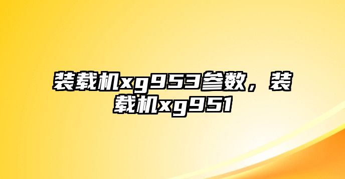 裝載機xg953參數，裝載機xg951