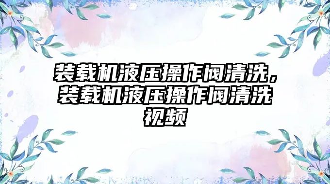 裝載機(jī)液壓操作閥清洗，裝載機(jī)液壓操作閥清洗視頻