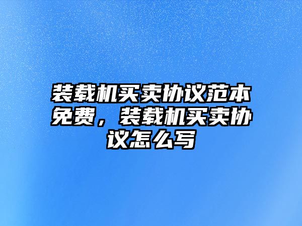 裝載機買賣協(xié)議范本免費，裝載機買賣協(xié)議怎么寫