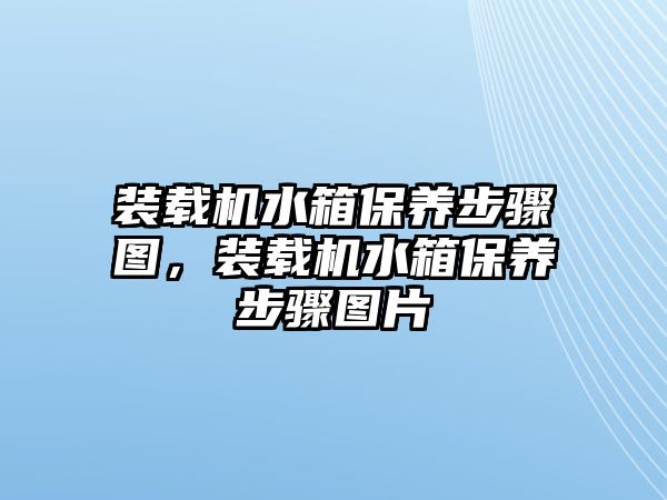 裝載機(jī)水箱保養(yǎng)步驟圖，裝載機(jī)水箱保養(yǎng)步驟圖片